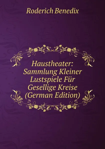 Обложка книги Haustheater: Sammlung Kleiner Lustspiele Fur Gesellige Kreise, Roderich Benedix