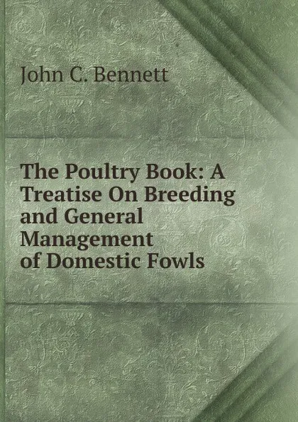 Обложка книги The Poultry Book: A Treatise On Breeding and General Management of Domestic Fowls, John C. Bennett