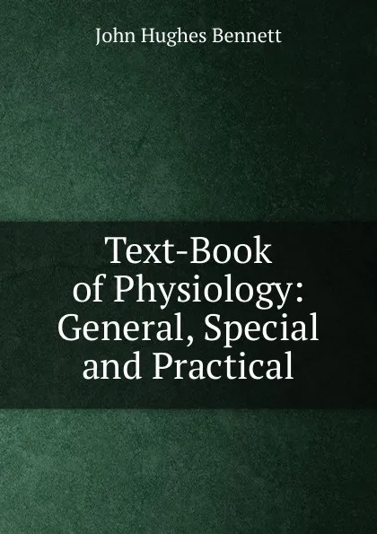 Обложка книги Text-Book of Physiology: General, Special and Practical, John Hughes Bennett