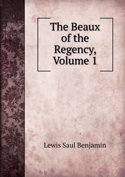 Обложка книги The Beaux of the Regency, Volume 1, Lewis Saul Benjamin