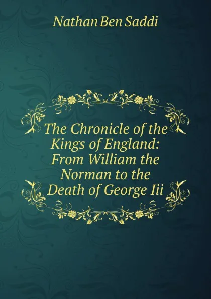 Обложка книги The Chronicle of the Kings of England: From William the Norman to the Death of George Iii., Nathan Ben Saddi