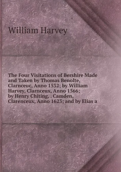 Обложка книги The Four Visitations of Bershire Made and Taken by Thomas Benolte, Clarnceuc, Anno 1532; by William Harvey, Clarnceux, Anno 1566; by Henry Chiting, . Camden, Clarenceux, Anno 1623; and by Elias a, William Harvey