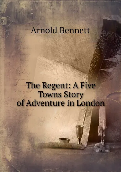 Обложка книги The Regent: A Five Towns Story of Adventure in London, E. A. Bennett