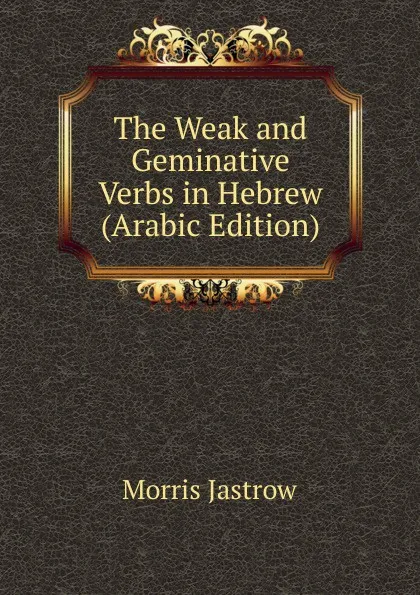 Обложка книги The Weak and Geminative Verbs in Hebrew (Arabic Edition), Morris Jastrow