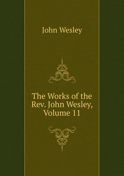 Обложка книги The Works of the Rev. John Wesley, Volume 11, John Wesley