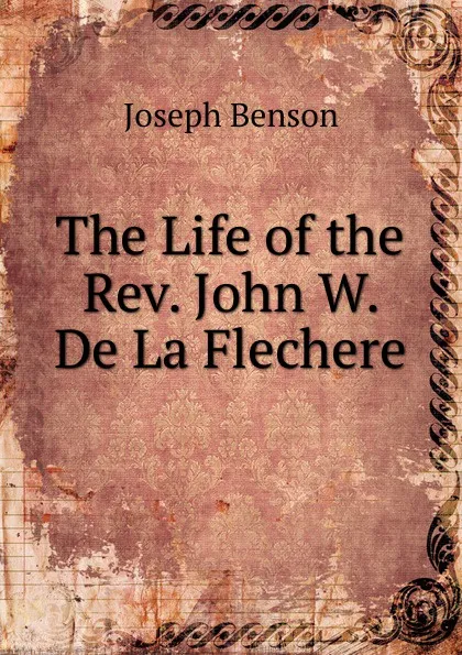 Обложка книги The Life of the Rev. John W. De La Flechere, Joseph Benson