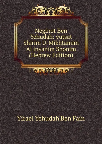 Обложка книги Neginot Ben Yehudah: vutsat Shirim U-Mikhtamim Al inyanim Shonim (Hebrew Edition), Yirael Yehudah Ben Fain