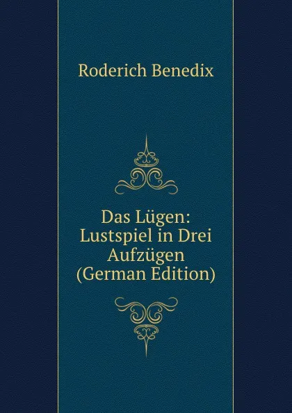 Обложка книги Das Lugen: Lustspiel in Drei Aufzugen (German Edition), Roderich Benedix