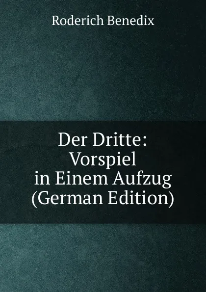 Обложка книги Der Dritte: Vorspiel in Einem Aufzug (German Edition), Roderich Benedix