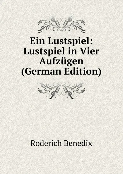 Обложка книги Ein Lustspiel: Lustspiel in Vier Aufzugen (German Edition), Roderich Benedix