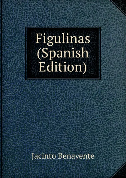 Обложка книги Figulinas (Spanish Edition), Jacinto Benavente