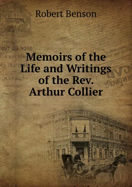 Обложка книги Memoirs of the Life and Writings of the Rev. Arthur Collier, Robert Benson