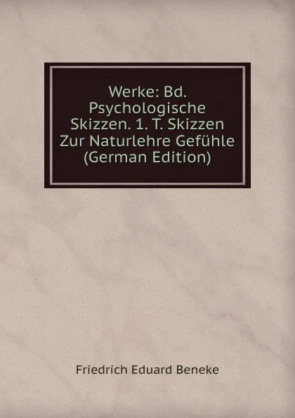 Обложка книги Werke: Bd. Psychologische Skizzen. 1. T. Skizzen Zur Naturlehre Gefuhle (German Edition), Friedrich Eduard Beneke