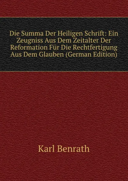 Обложка книги Die Summa Der Heiligen Schrift: Ein Zeugniss Aus Dem Zeitalter Der Reformation Fur Die Rechtfertigung Aus Dem Glauben (German Edition), Karl Benrath