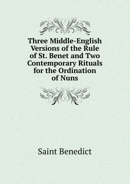 Обложка книги Three Middle-English Versions of the Rule of St. Benet and Two Contemporary Rituals for the Ordination of Nuns, Saint Benedict