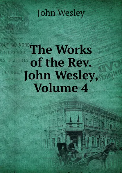 Обложка книги The Works of the Rev. John Wesley, Volume 4, John Wesley