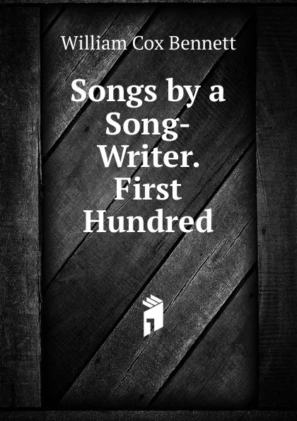 Обложка книги Songs by a Song-Writer. First Hundred, William Cox Bennett