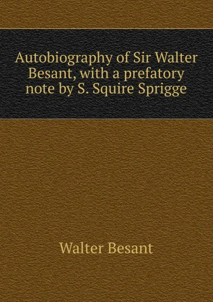 Обложка книги Autobiography of Sir Walter Besant, with a prefatory note by S. Squire Sprigge, Walter Besant