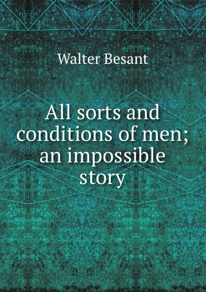 Обложка книги All sorts and conditions of men; an impossible story, Walter Besant