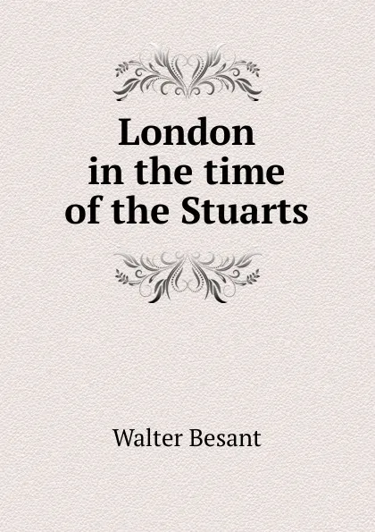 Обложка книги London in the time of the Stuarts, Walter Besant