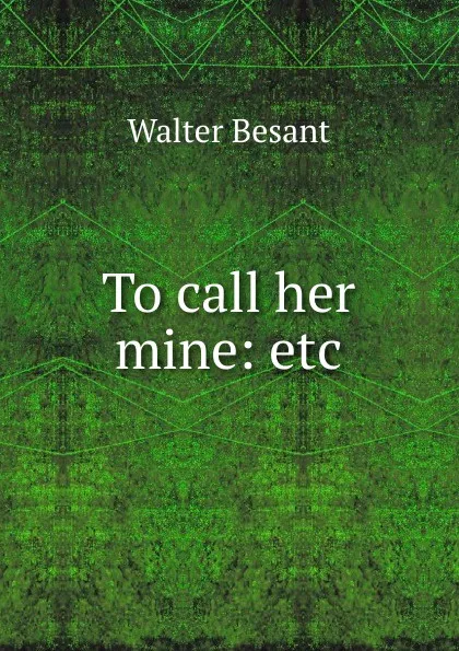 Обложка книги To call her mine: etc., Walter Besant