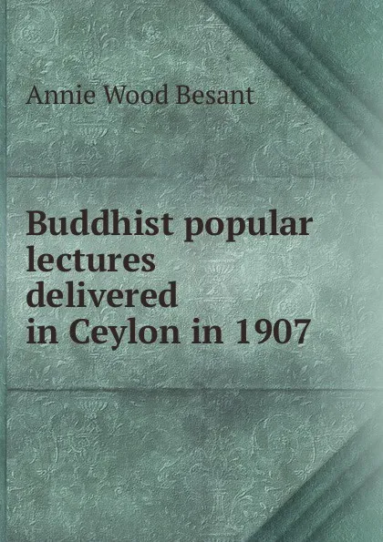 Обложка книги Buddhist popular lectures delivered in Ceylon in 1907, Annie Wood Besant