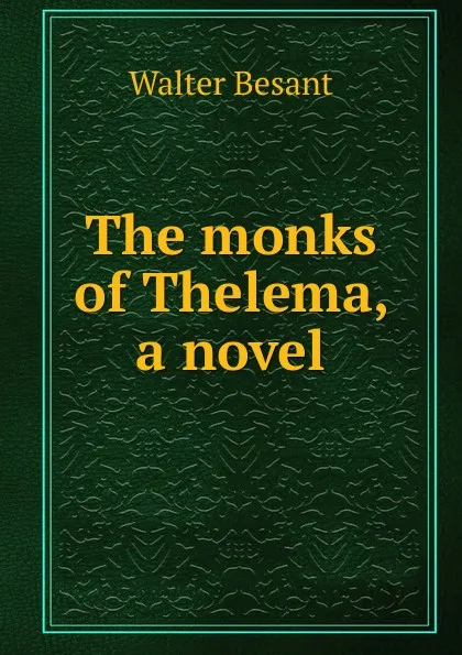 Обложка книги The monks of Thelema, a novel, Walter Besant