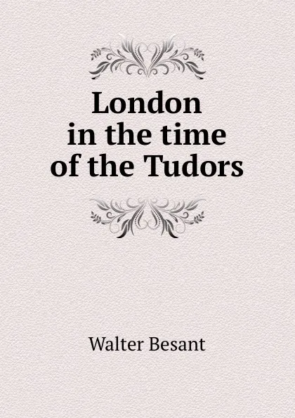 Обложка книги London in the time of the Tudors, Walter Besant