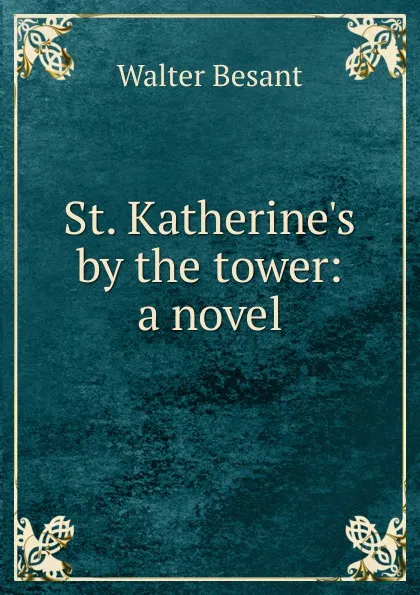 Обложка книги St. Katherine.s by the tower: a novel, Walter Besant