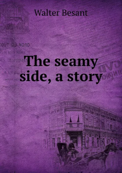 Обложка книги The seamy side, a story, Walter Besant