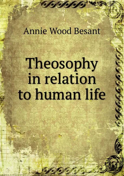 Обложка книги Theosophy in relation to human life, Annie Wood Besant