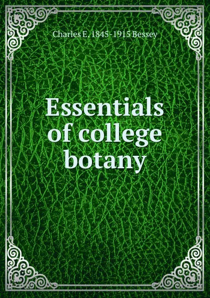 Обложка книги Essentials of college botany, Charles E. 1845-1915 Bessey