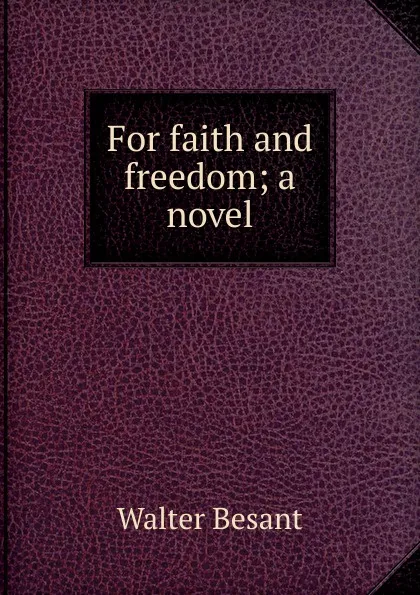 Обложка книги For faith and freedom; a novel, Walter Besant