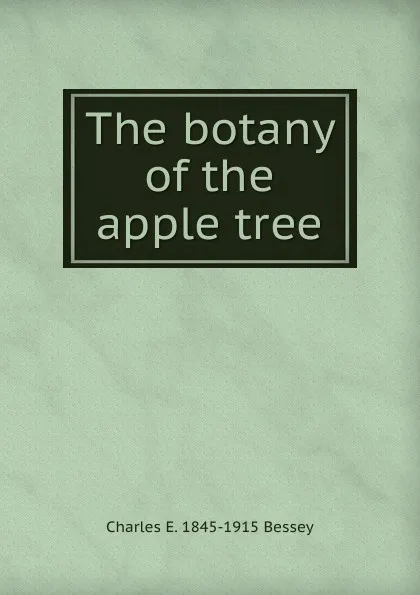 Обложка книги The botany of the apple tree, Charles E. 1845-1915 Bessey