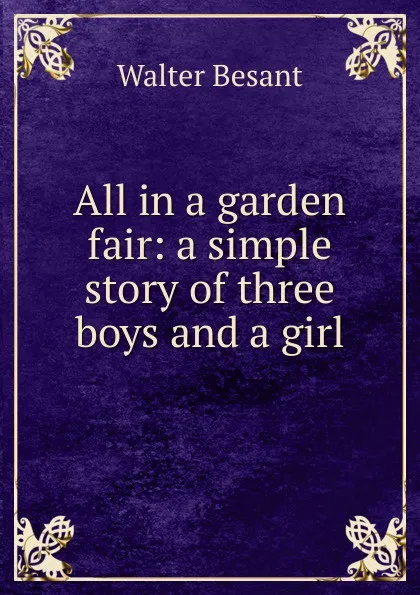 Обложка книги All in a garden fair: a simple story of three boys and a girl, Walter Besant