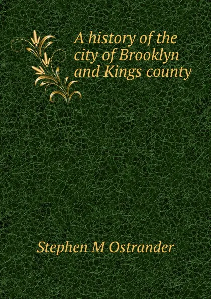 Обложка книги A history of the city of Brooklyn and Kings county, Stephen M Ostrander