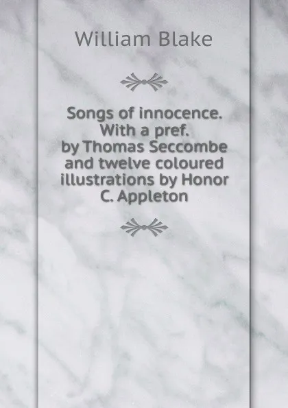 Обложка книги Songs of innocence. With a pref. by Thomas Seccombe and twelve coloured illustrations by Honor C. Appleton, William Blake