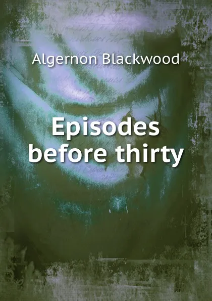 Обложка книги Episodes before thirty, Algernon Blackwood