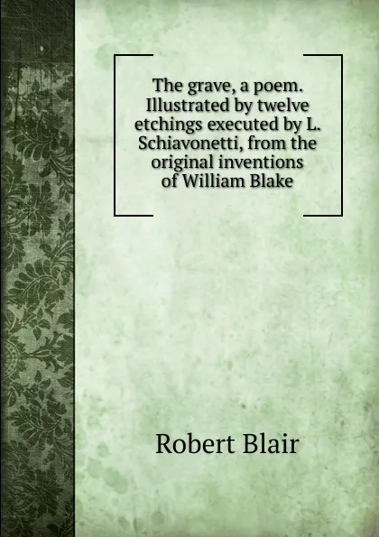 Обложка книги The grave, a poem. Illustrated by twelve etchings executed by L. Schiavonetti, from the original inventions of William Blake, Robert Blair