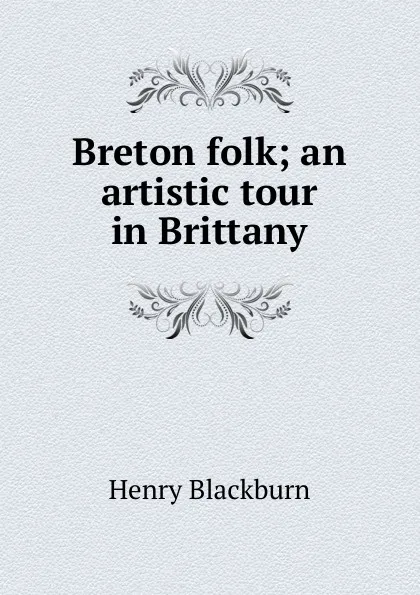 Обложка книги Breton folk; an artistic tour in Brittany, Henry Blackburn