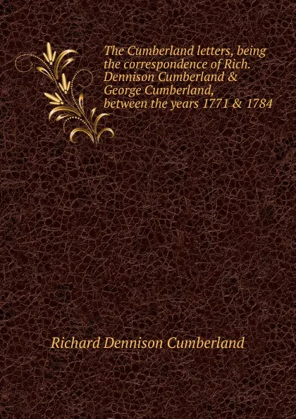 Обложка книги The Cumberland letters, being the correspondence of Rich. Dennison Cumberland . George Cumberland, between the years 1771 . 1784, Richard Dennison Cumberland