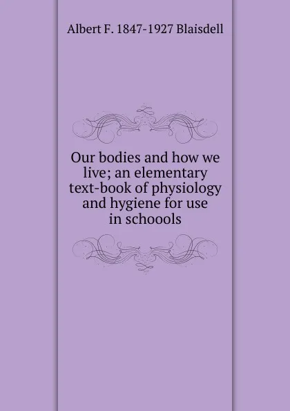 Обложка книги Our bodies and how we live; an elementary text-book of physiology and hygiene for use in schoools, Albert F. Blaisdell