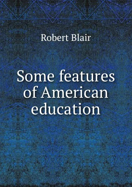 Обложка книги Some features of American education, Robert Blair