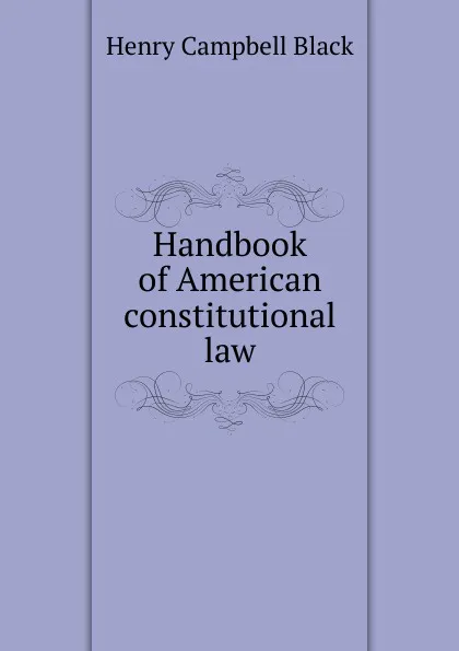 Обложка книги Handbook of American constitutional law, Henry Campbell Black