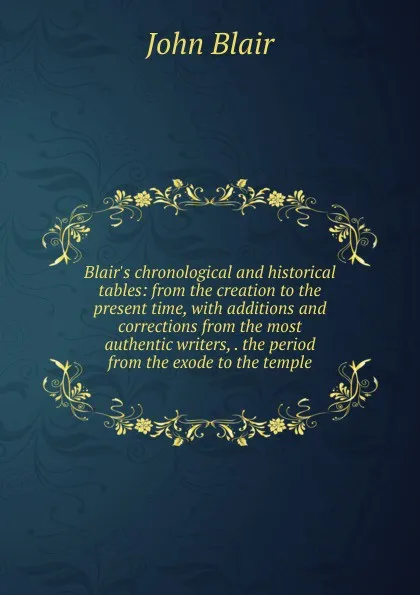 Обложка книги Blair.s chronological and historical tables: from the creation to the present time, with additions and corrections from the most authentic writers, . the period from the exode to the temple, John Blair