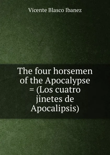 Обложка книги The four horsemen of the Apocalypse . (Los cuatro jinetes de Apocalipsis), Vicente Blasco Ibanez