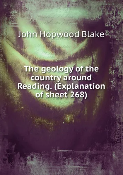 Обложка книги The geology of the country around Reading. (Explanation of sheet 268), John Hopwood Blake