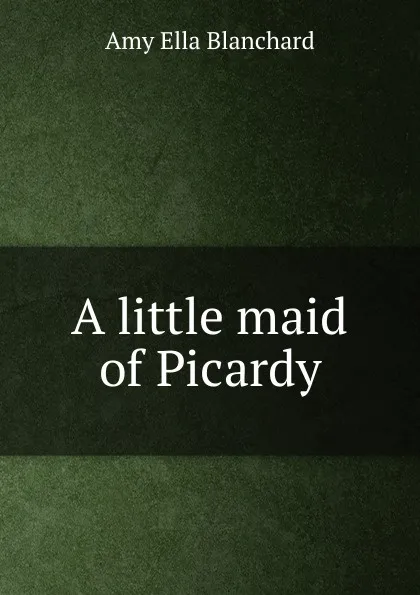 Обложка книги A little maid of Picardy, Amy Ella Blanchard