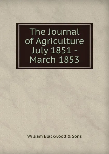 Обложка книги The Journal of Agriculture July 1851 - March 1853, William Blackwood