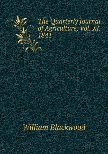 Обложка книги The Quarterly Journal of Agriculture, Vol. XI. 1841, William Blackwood